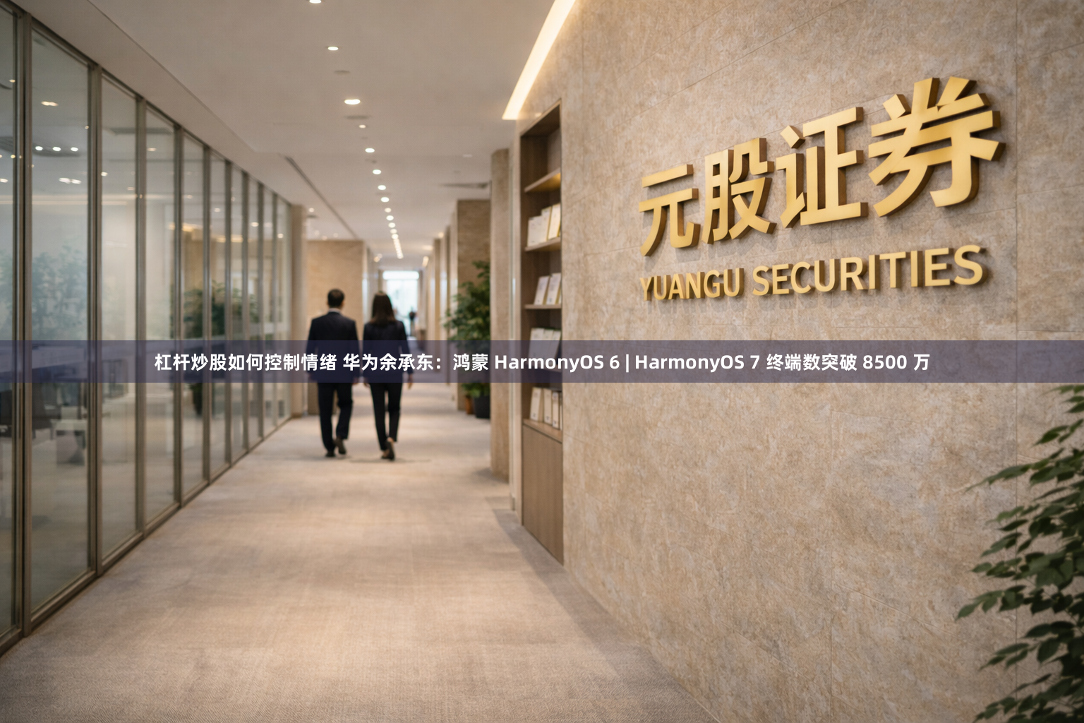 杠杆炒股如何控制情绪 华为余承东：鸿蒙 HarmonyOS 6 | HarmonyOS 7 终端数突破 8500 万