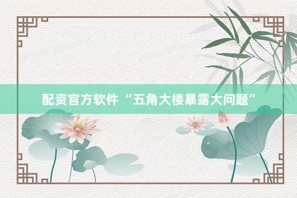 配资官方软件 “五角大楼暴露大问题”