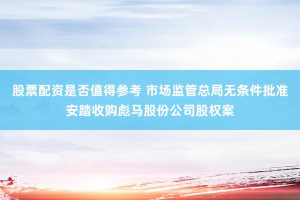 股票配资是否值得参考 市场监管总局无条件批准安踏收购彪马股份公司股权案