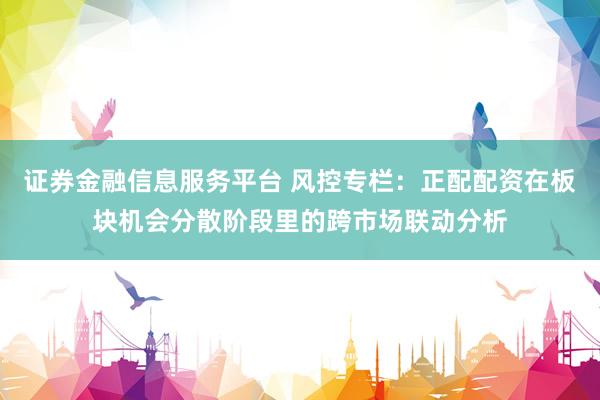 证券金融信息服务平台 风控专栏：正配配资在板块机会分散阶段里的跨市场联动分析