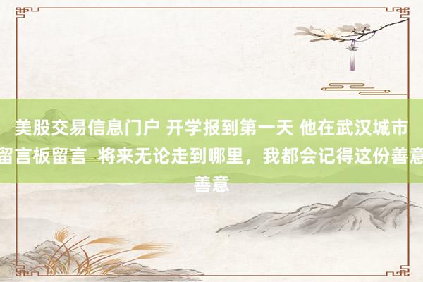 美股交易信息门户 开学报到第一天 他在武汉城市留言板留言  将来无论走到哪里，我都会记得这份善意