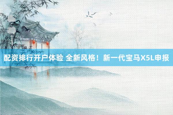 配资排行开户体验 全新风格！新一代宝马X5L申报