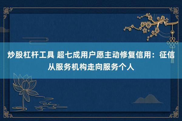 炒股杠杆工具 超七成用户愿主动修复信用：征信从服务机构走向服务个人