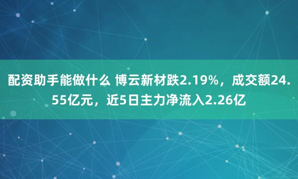 配资助手能做什么 博云新材跌2.19%，成交额24.55亿元，近5日主力净流入2.26亿