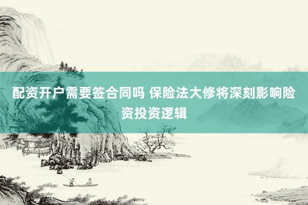 配资开户需要签合同吗 保险法大修将深刻影响险资投资逻辑
