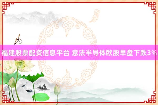 福建股票配资信息平台 意法半导体欧股早盘下跌3%