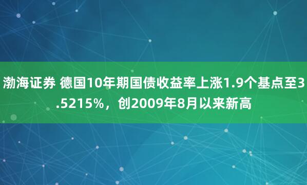 渤海证券 德国10年期国债收益率上涨1.9个基点至3.5215%，创2009年8月以来新高