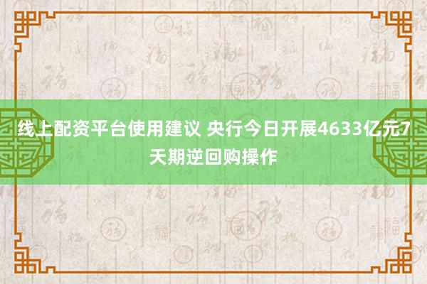 线上配资平台使用建议 央行今日开展4633亿元7天期逆回购操作