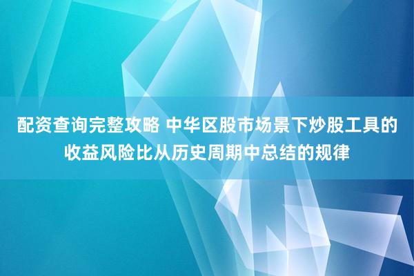 配资查询完整攻略 中华区股市场景下炒股工具的收益风险比从历史周期中总结的规律