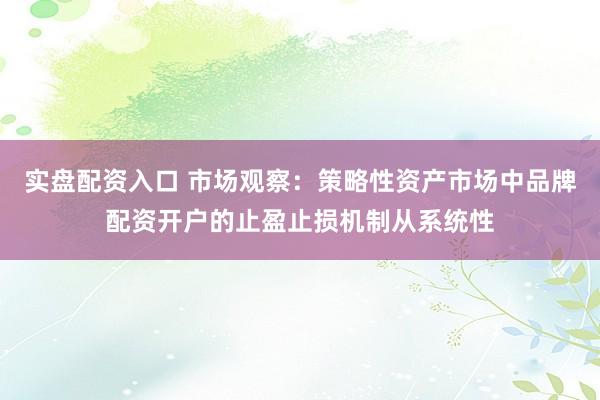 实盘配资入口 市场观察：策略性资产市场中品牌配资开户的止盈止损机制从系统性