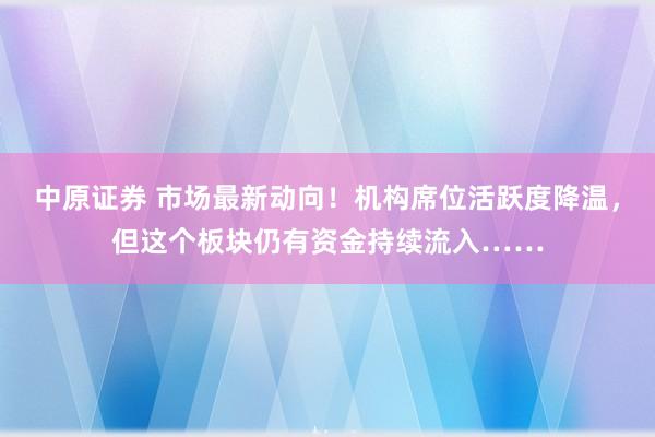 中原证券 市场最新动向！机构席位活跃度降温，但这个板块仍有资金持续流入……