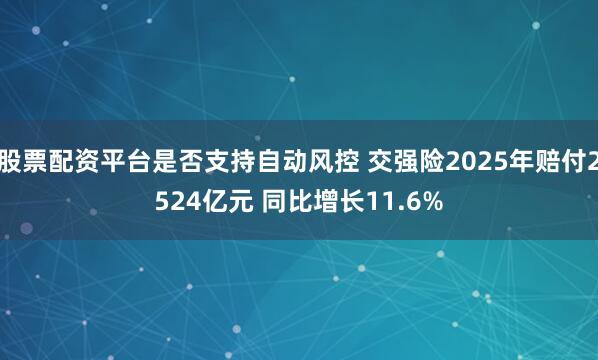 股票配资平台是否支持自动风控 交强险2025年赔付2524亿元 同比增长11.6%
