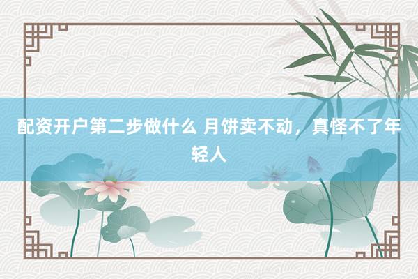 配资开户第二步做什么 月饼卖不动，真怪不了年轻人