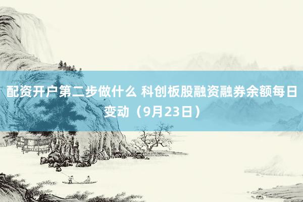 配资开户第二步做什么 科创板股融资融券余额每日变动（9月23日）