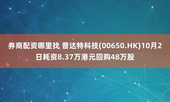 券商配资哪里找 普达特科技(00650.HK)10月2日耗资8.37万港元回购48万股