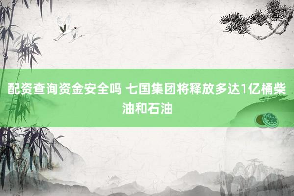 配资查询资金安全吗 七国集团将释放多达1亿桶柴油和石油