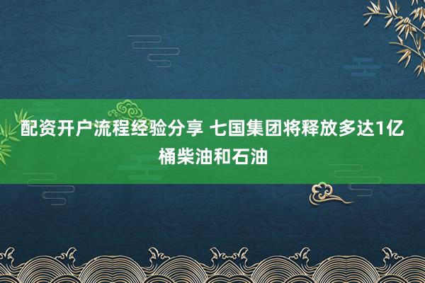 配资开户流程经验分享 七国集团将释放多达1亿桶柴油和石油
