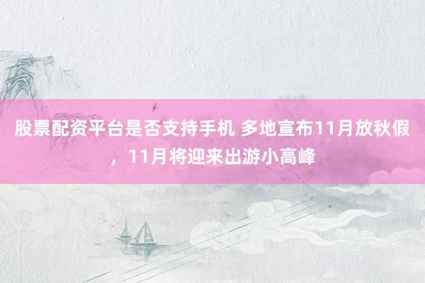 股票配资平台是否支持手机 多地宣布11月放秋假，11月将迎来出游小高峰