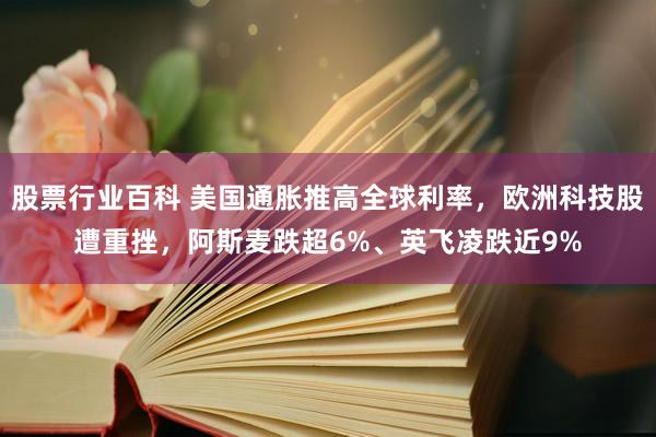 股票行业百科 美国通胀推高全球利率，欧洲科技股遭重挫，阿斯麦跌超6%、英飞凌跌近9%