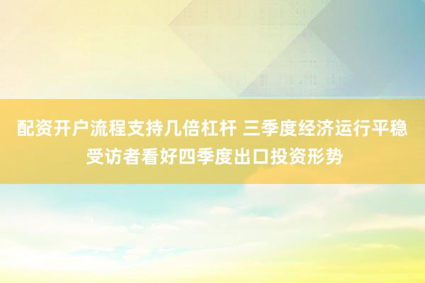 配资开户流程支持几倍杠杆 三季度经济运行平稳 受访者看好四季度出口投资形势