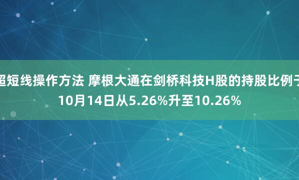 超短线操作方法 摩根大通在剑桥科技H股的持股比例于10月14日从5.26%升至10.26%