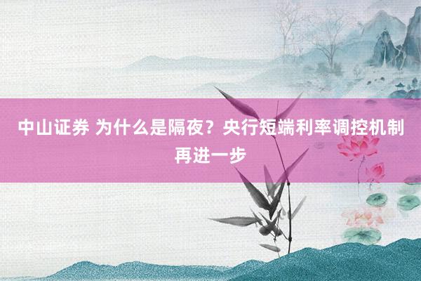 中山证券 为什么是隔夜？央行短端利率调控机制再进一步