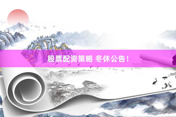 股票配资策略 冬休公告！