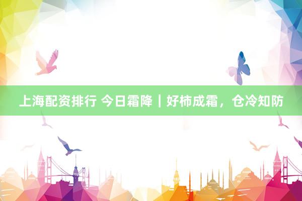 上海配资排行 今日霜降｜好柿成霜，仓冷知防