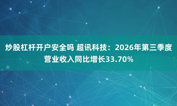 炒股杠杆开户安全吗 超讯科技：2026年第三季度营业收入同比增长33.70%