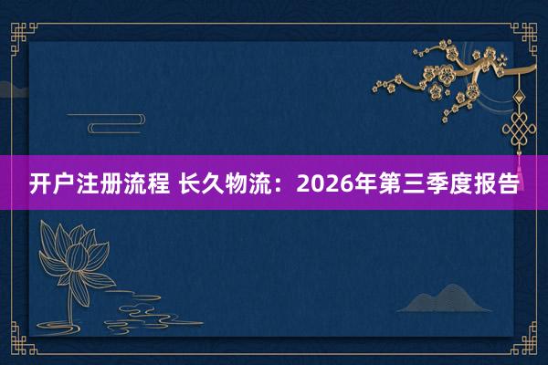 开户注册流程 长久物流：2026年第三季度报告