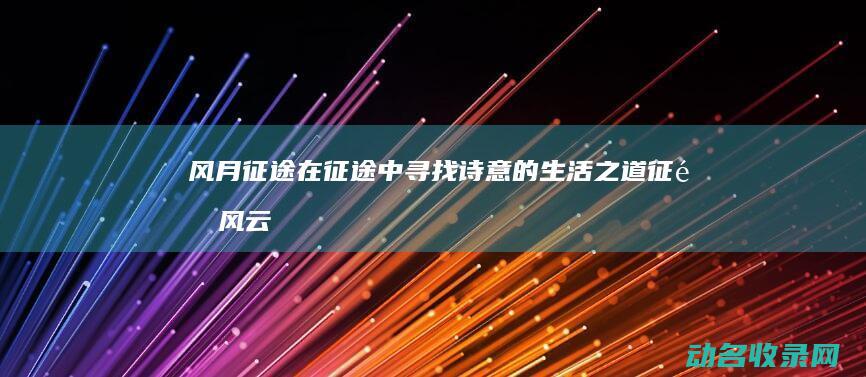 风月征途 在征途中寻找诗意的生活之道 (征途风云)