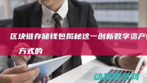 区块链存储钱包 揭秘这一创新数字资产管理方式的背后原理 (区块链存储钱怎么存)