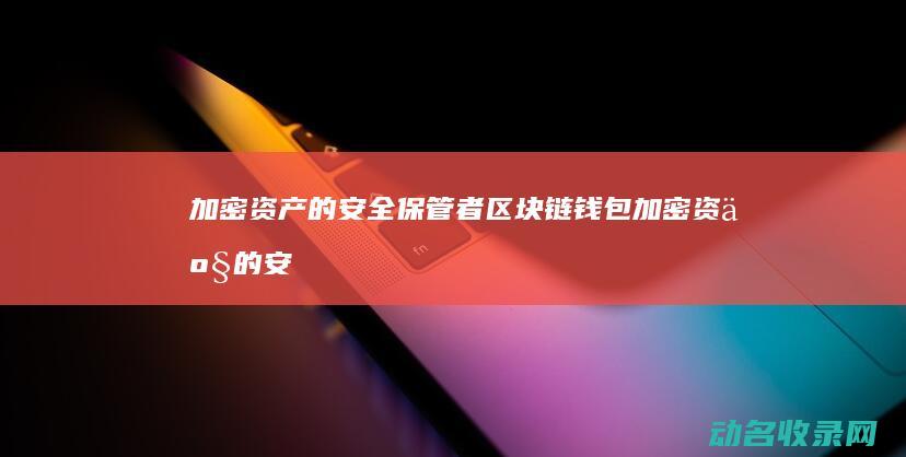 加密资产的安全保管者 区块链钱包 (加密资产的安全性)