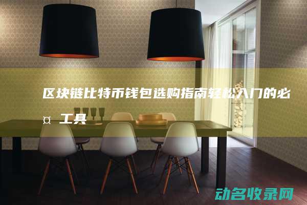 区块链比特币钱包选购指南 轻松入门的必备工具 (区块链比特币是什么意思)