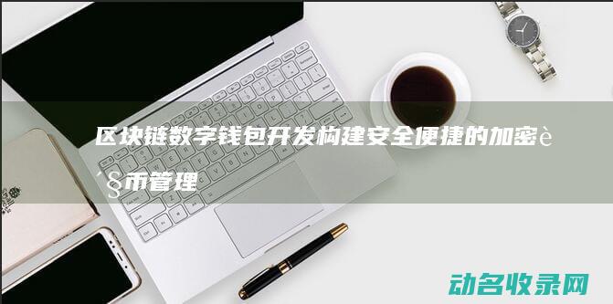 区块链数字钱包开发 构建安全便捷的加密货币管理新工具 (区块链数字钱包)